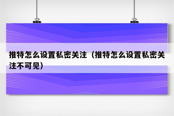 微博怎么把关注设为私密_微博的关注可以设置隐私吗_手机微博私密关注