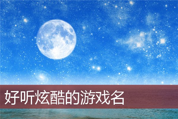 游戏名字大全手机游戏_游戏大全名字手机版_游戏大全名字手机怎么改