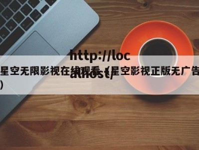 星空无限影视在线观看（星空影视正版无广告）