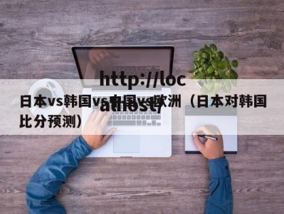 日本vs韩国vs中国vs欧洲（日本对韩国比分预测）