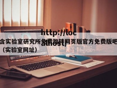 含实验室研究所免费跳转网页版官方免费版吧（实验室网址）